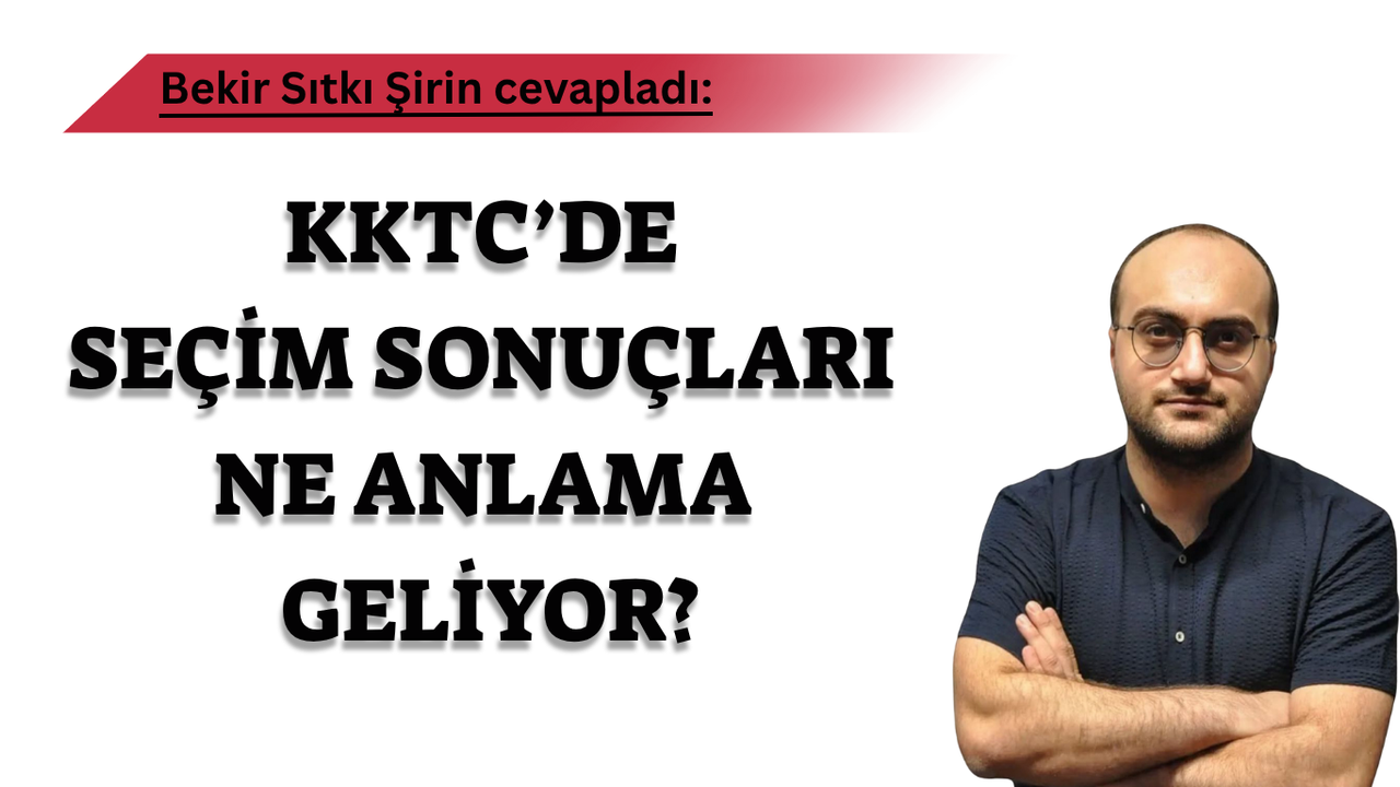 Bekir Sıtkı Şirin Cevapladı: KKTC Cumhurbaşkanlığı Seçim Sonuçları Ne İfade Ediyor?
